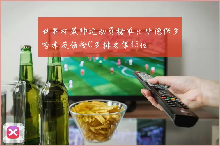 世界杯最帅运动员榜单出炉德保罗哈弗茨领衔C罗排名第45位