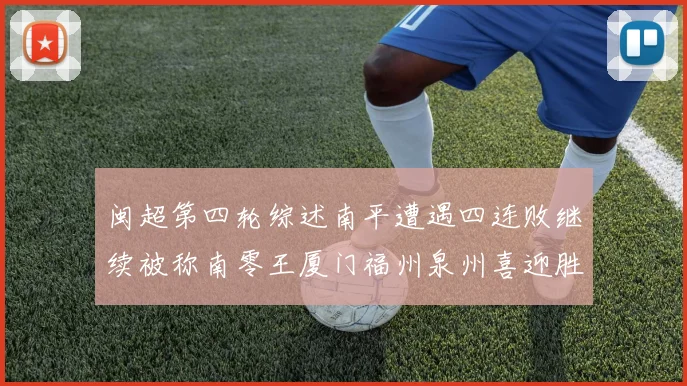 闽超第四轮综述南平遭遇四连败继续被称南零王厦门福州泉州喜迎胜利