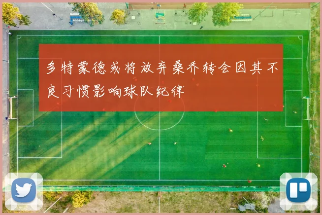 多特蒙德或将放弃桑乔转会因其不良习惯影响球队纪律