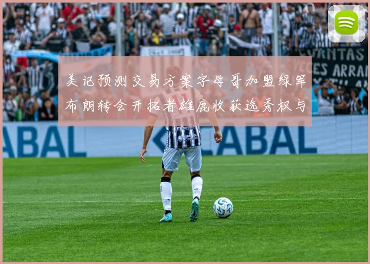 美记预测交易方案字母哥加盟绿军布朗转会开拓者雄鹿收获选秀权与年轻球员