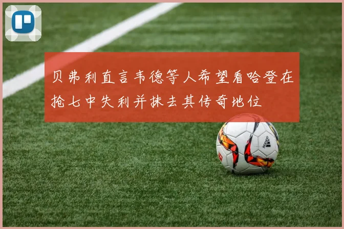 贝弗利直言韦德等人希望看哈登在抢七中失利并抹去其传奇地位
