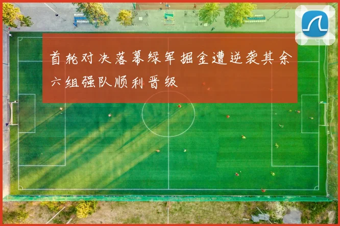 首轮对决落幕绿军掘金遭逆袭其余六组强队顺利晋级