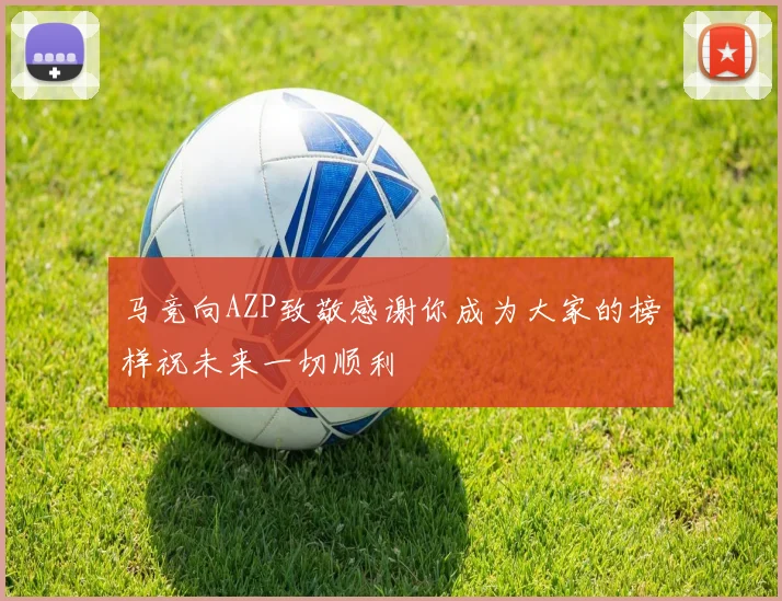 马竞向AZP致敬感谢你成为大家的榜样祝未来一切顺利